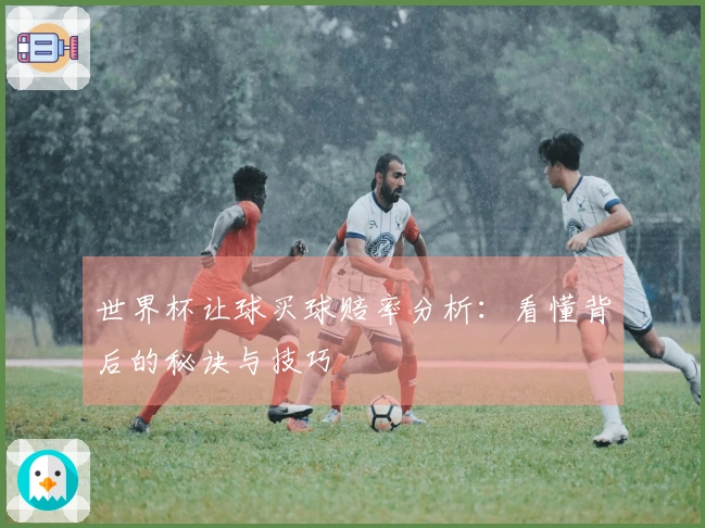 世界杯让球买球赔率分析：看懂背后的秘诀与技巧