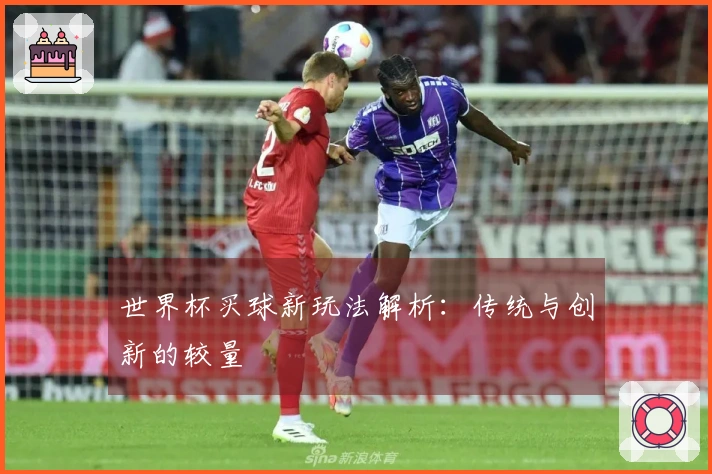 世界杯买球新玩法解析：传统与创新的较量