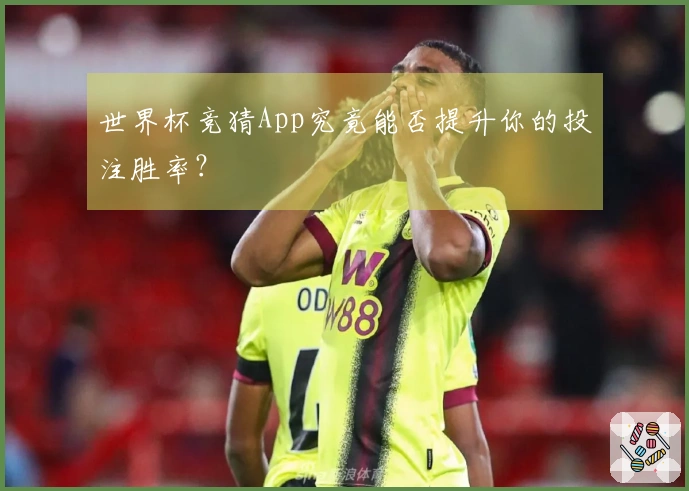 世界杯竞猜App究竟能否提升你的投注胜率？