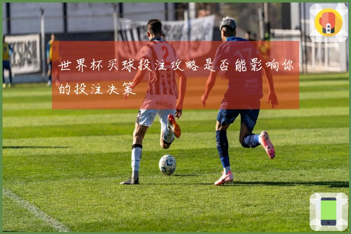 世界杯买球投注攻略是否能影响你的投注决策