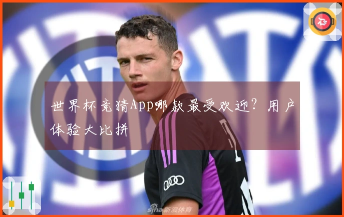 世界杯竞猜App哪款最受欢迎？用户体验大比拼