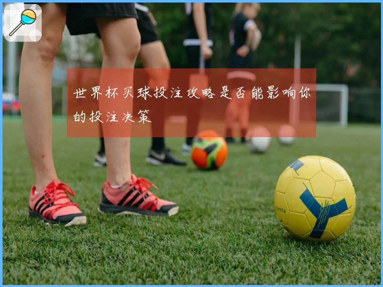 世界杯买球投注攻略是否能影响你的投注决策