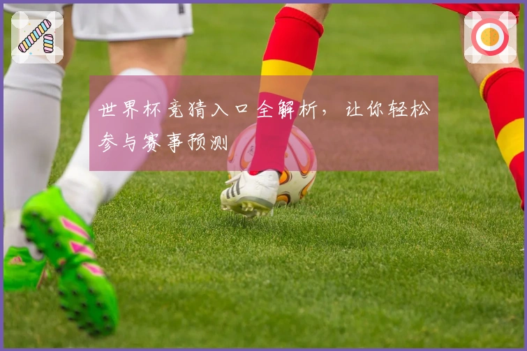 世界杯竞猜入口全解析，让你轻松参与赛事预测