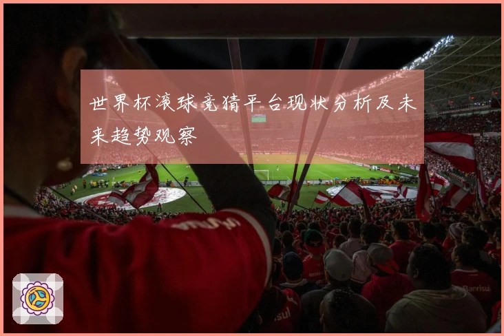世界杯滚球竞猜平台现状分析及未来趋势观察