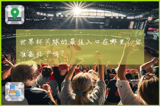 世界杯买球的最佳入口在哪里？你准备好了吗？