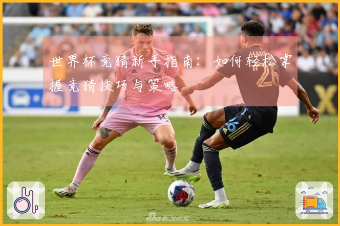 世界杯竞猜新手指南：如何轻松掌握竞猜技巧与策略