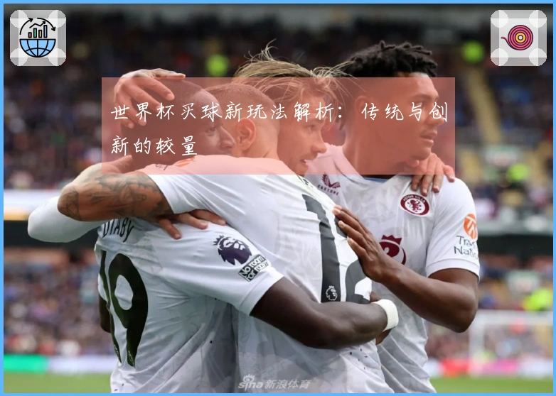 世界杯买球新玩法解析：传统与创新的较量