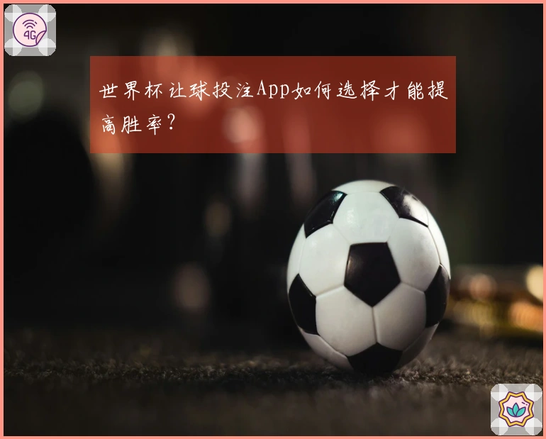 世界杯让球投注App如何选择才能提高胜率？