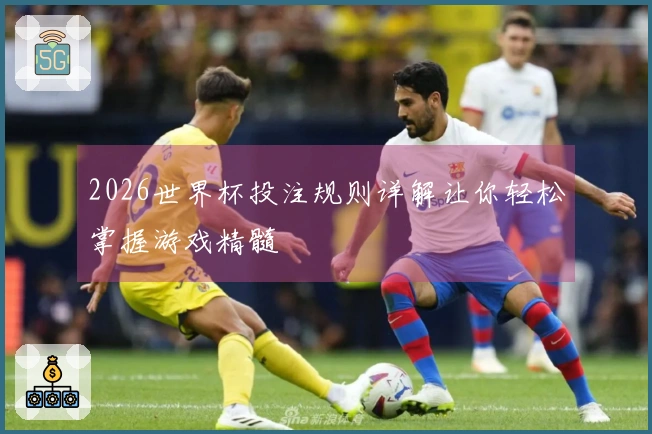 2026世界杯投注规则详解让你轻松掌握游戏精髓