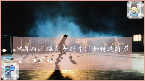 世界杯买球新手指南：如何选择最佳投注策略