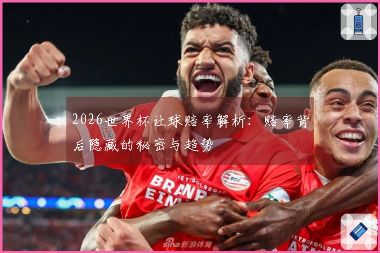 2026世界杯让球赔率解析：赔率背后隐藏的秘密与趋势