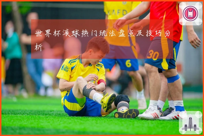 世界杯滚球热门玩法盘点及技巧分析