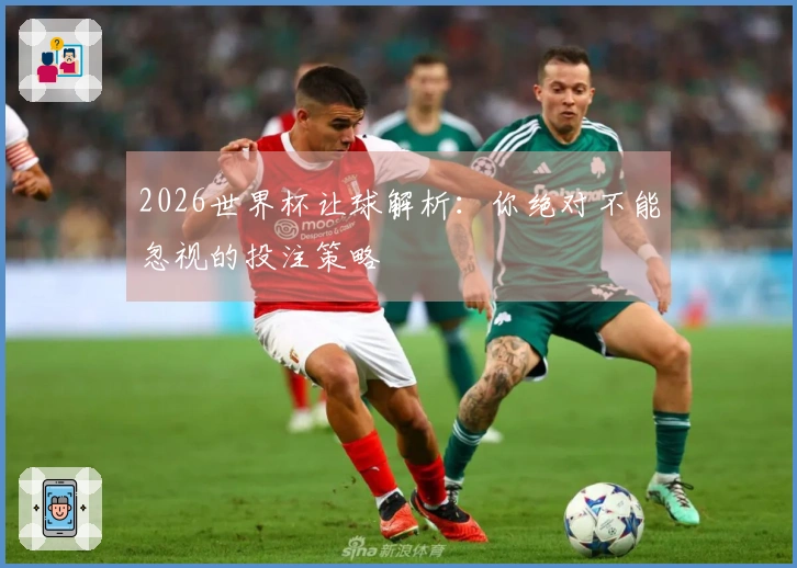 2026世界杯让球解析：你绝对不能忽视的投注策略