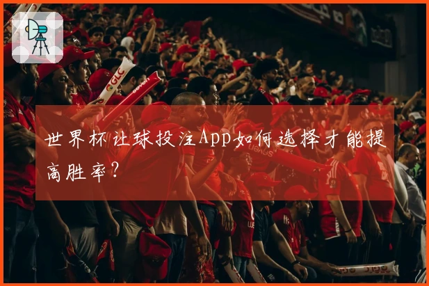 世界杯让球投注App如何选择才能提高胜率？