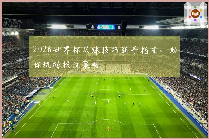 2026世界杯买球技巧新手指南，助你玩转投注策略