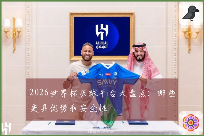2026世界杯买球平台大盘点：哪些更具优势和安全性